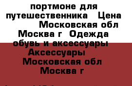 портмоне для путешественника › Цена ­ 1 000 - Московская обл., Москва г. Одежда, обувь и аксессуары » Аксессуары   . Московская обл.,Москва г.